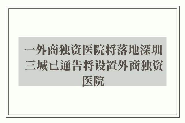 一外商独资医院将落地深圳 三城已通告将设置外商独资医院