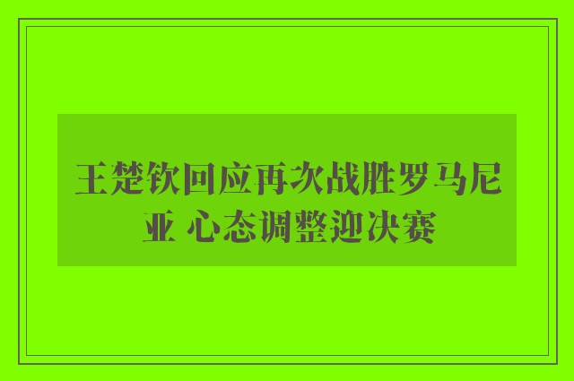 王楚钦回应再次战胜罗马尼亚 心态调整迎决赛