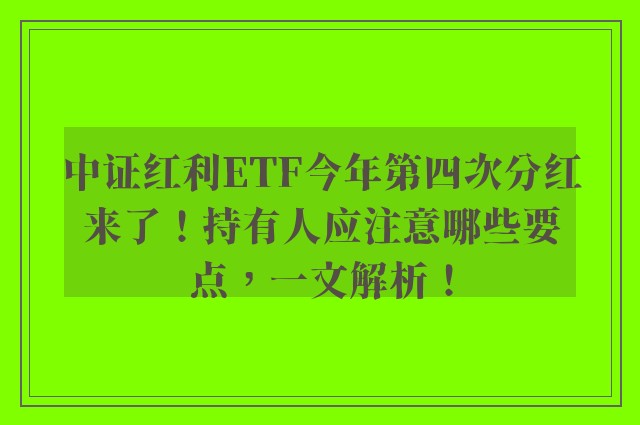 中证红利ETF今年第四次分红来了！持有人应注意哪些要点，一文解析！