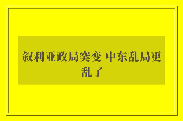 叙利亚政局突变 中东乱局更乱了