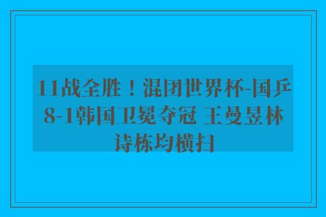 11战全胜！混团世界杯-国乒8-1韩国卫冕夺冠 王曼昱林诗栋均横扫