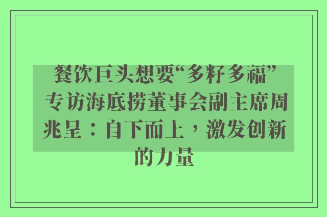 餐饮巨头想要“多籽多福” 专访海底捞董事会副主席周兆呈：自下而上，激发创新的力量