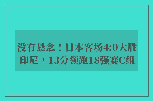 没有悬念！日本客场4:0大胜印尼，13分领跑18强赛C组