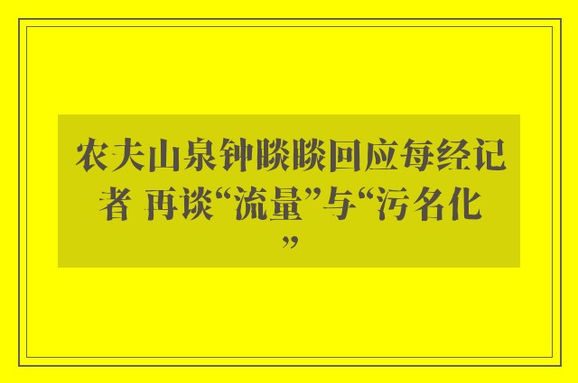 农夫山泉钟睒睒回应每经记者 再谈“流量”与“污名化”