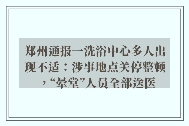 郑州通报一洗浴中心多人出现不适：涉事地点关停整顿，“晕堂”人员全部送医