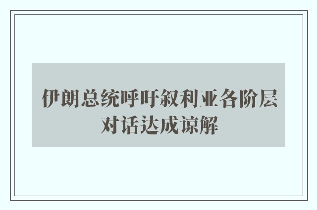 伊朗总统呼吁叙利亚各阶层对话达成谅解