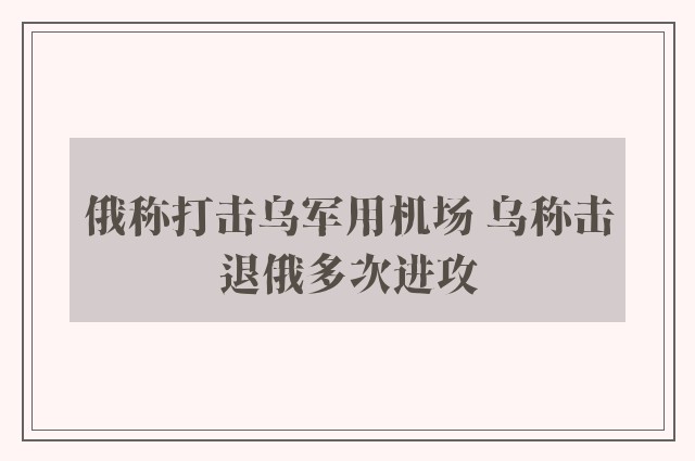 俄称打击乌军用机场 乌称击退俄多次进攻