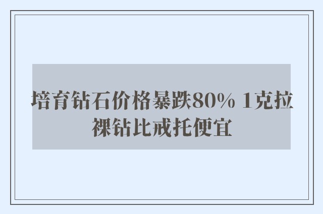 培育钻石价格暴跌80% 1克拉裸钻比戒托便宜