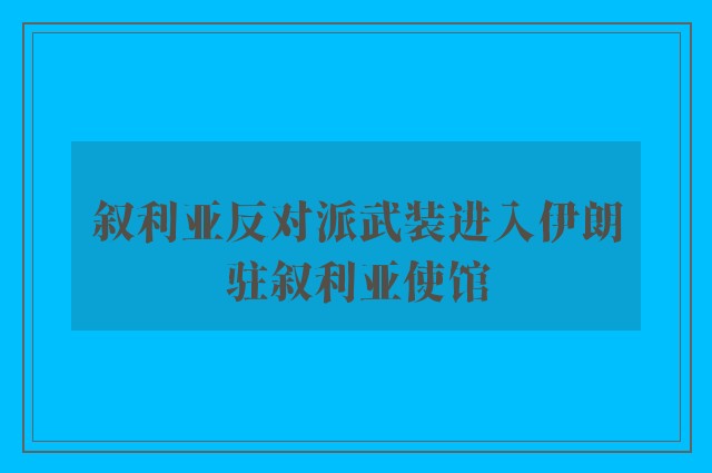 叙利亚反对派武装进入伊朗驻叙利亚使馆