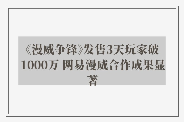 《漫威争锋》发售3天玩家破1000万 网易漫威合作成果显著