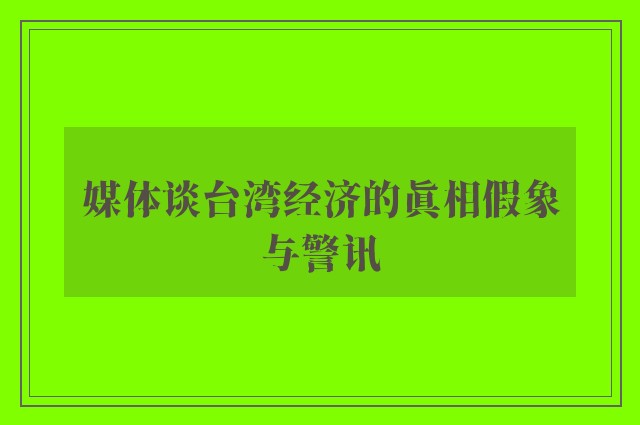 媒体谈台湾经济的真相假象与警讯