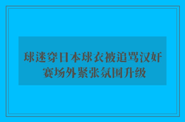 球迷穿日本球衣被追骂汉奸 赛场外紧张氛围升级