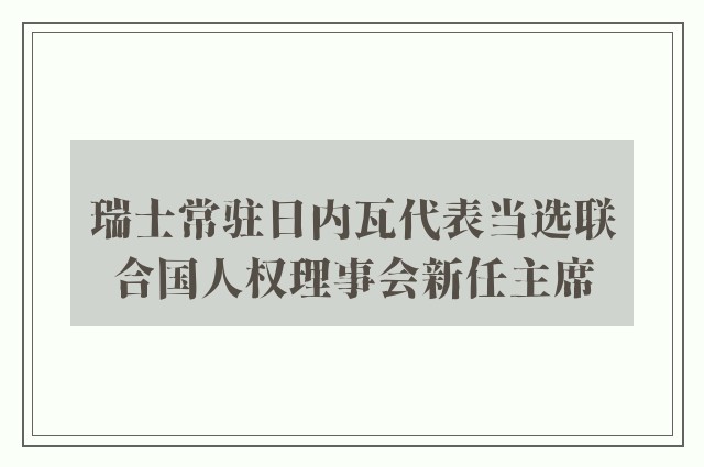 瑞士常驻日内瓦代表当选联合国人权理事会新任主席