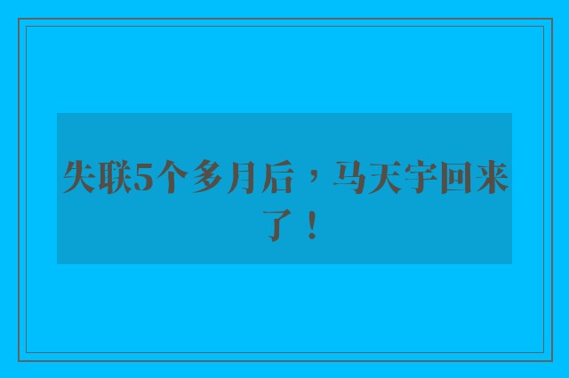 失联5个多月后，马天宇回来了！