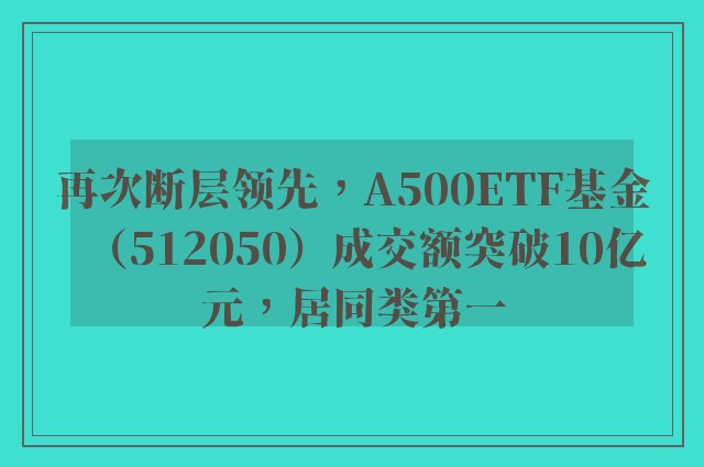 再次断层领先，A500ETF基金（512050）成交额突破10亿元，居同类第一