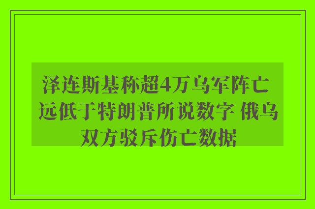 泽连斯基称超4万乌军阵亡 远低于特朗普所说数字 俄乌双方驳斥伤亡数据