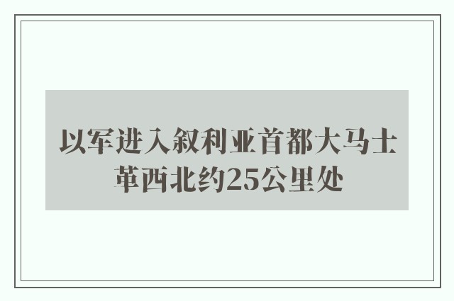 以军进入叙利亚首都大马士革西北约25公里处