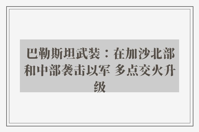 巴勒斯坦武装：在加沙北部和中部袭击以军 多点交火升级