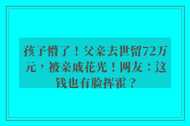 孩子懵了！父亲去世留72万元，被亲戚花光！网友：这钱也有脸挥霍？