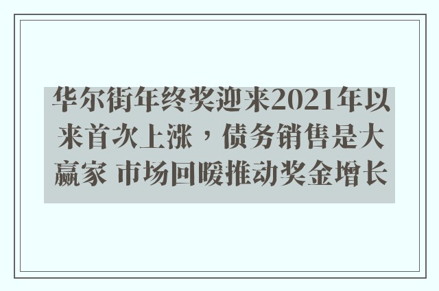 华尔街年终奖迎来2021年以来首次上涨，债务销售是大赢家 市场回暖推动奖金增长