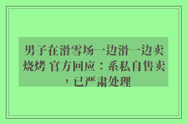 男子在滑雪场一边滑一边卖烧烤 官方回应：系私自售卖，已严肃处理