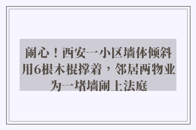 闹心！西安一小区墙体倾斜用6根木棍撑着，邻居两物业为一堵墙闹上法庭