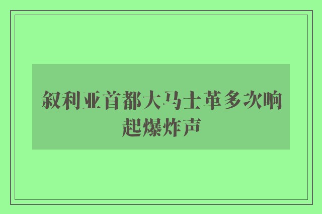 叙利亚首都大马士革多次响起爆炸声