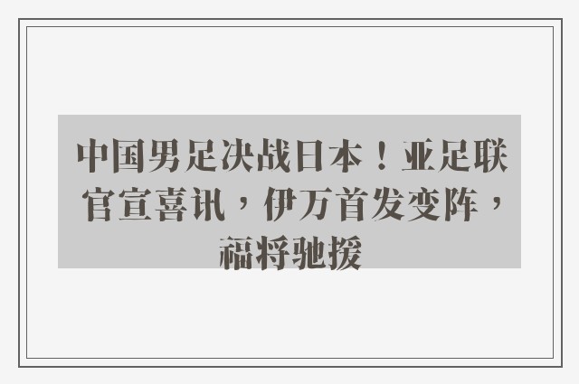 中国男足决战日本！亚足联官宣喜讯，伊万首发变阵，福将驰援