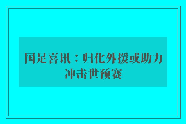 国足喜讯：归化外援或助力冲击世预赛