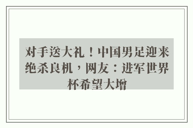 对手送大礼！中国男足迎来绝杀良机，网友：进军世界杯希望大增