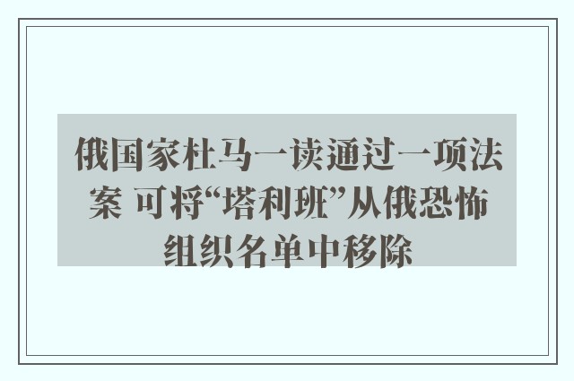 俄国家杜马一读通过一项法案 可将“塔利班”从俄恐怖组织名单中移除