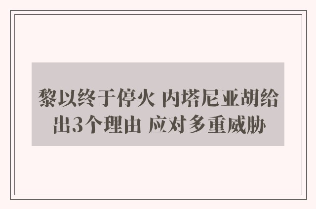 黎以终于停火 内塔尼亚胡给出3个理由 应对多重威胁