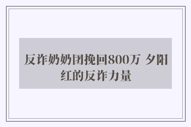 反诈奶奶团挽回800万 夕阳红的反诈力量