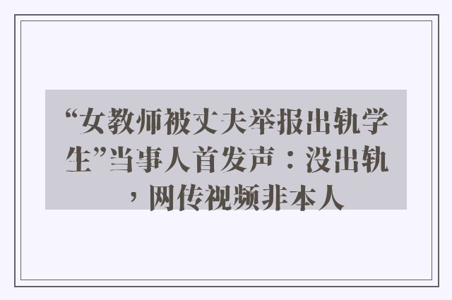 “女教师被丈夫举报出轨学生”当事人首发声：没出轨，网传视频非本人