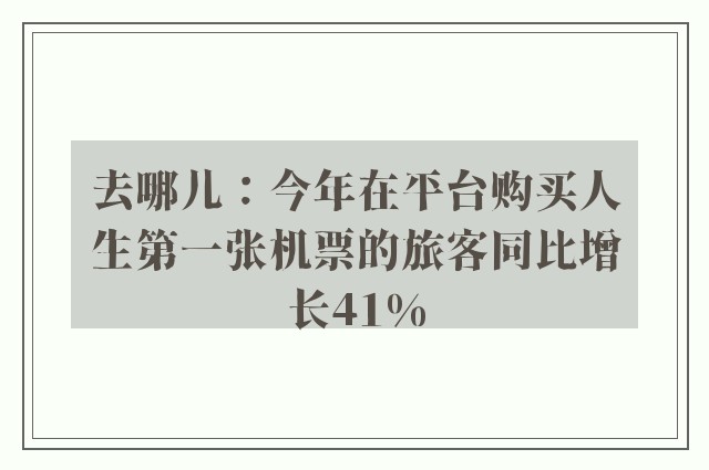 去哪儿：今年在平台购买人生第一张机票的旅客同比增长41%