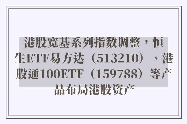 港股宽基系列指数调整，恒生ETF易方达（513210）、港股通100ETF（159788）等产品布局港股资产