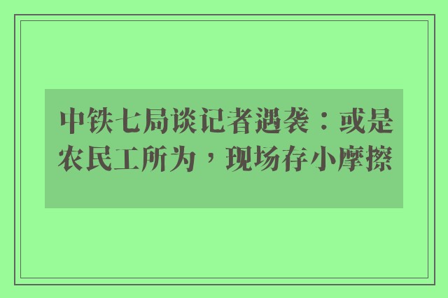 中铁七局谈记者遇袭：或是农民工所为，现场存小摩擦