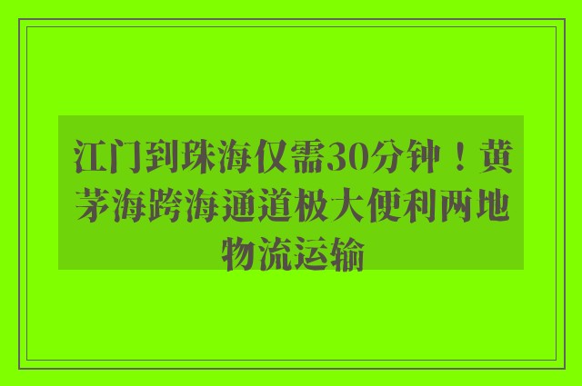 江门到珠海仅需30分钟！黄茅海跨海通道极大便利两地物流运输