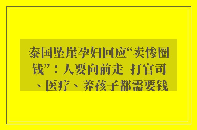 泰国坠崖孕妇回应“卖惨圈钱”：人要向前走  打官司、医疗、养孩子都需要钱