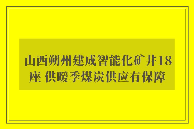 山西朔州建成智能化矿井18座 供暖季煤炭供应有保障