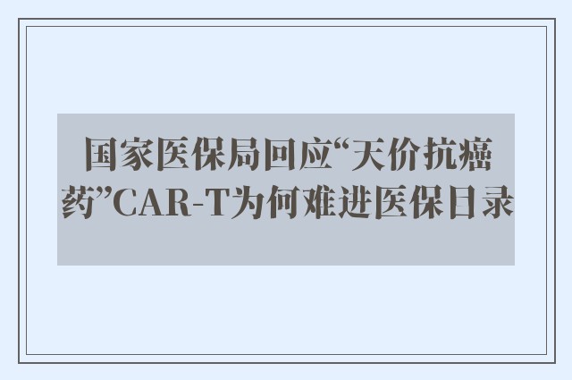 国家医保局回应“天价抗癌药”CAR-T为何难进医保目录