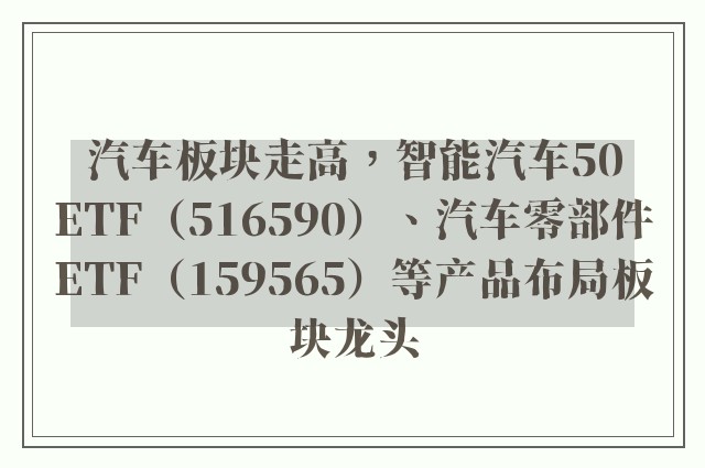 汽车板块走高，智能汽车50ETF（516590）、汽车零部件ETF（159565）等产品布局板块龙头