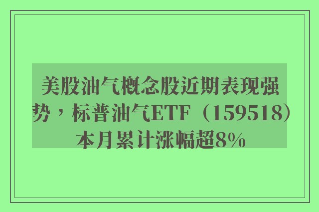 美股油气概念股近期表现强势，标普油气ETF（159518）本月累计涨幅超8%