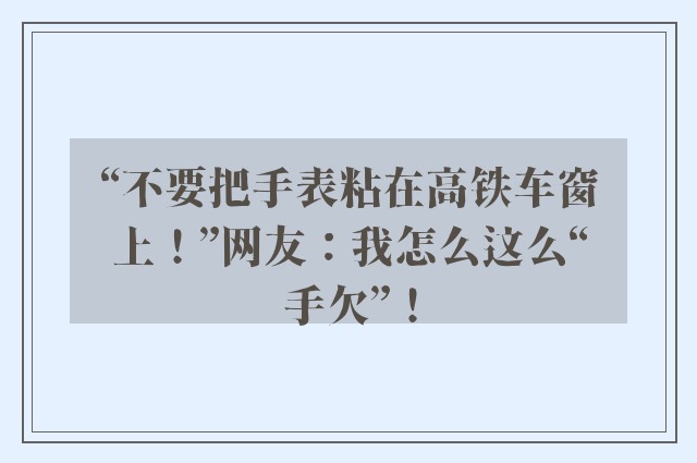 “不要把手表粘在高铁车窗上！”网友：我怎么这么“手欠”！