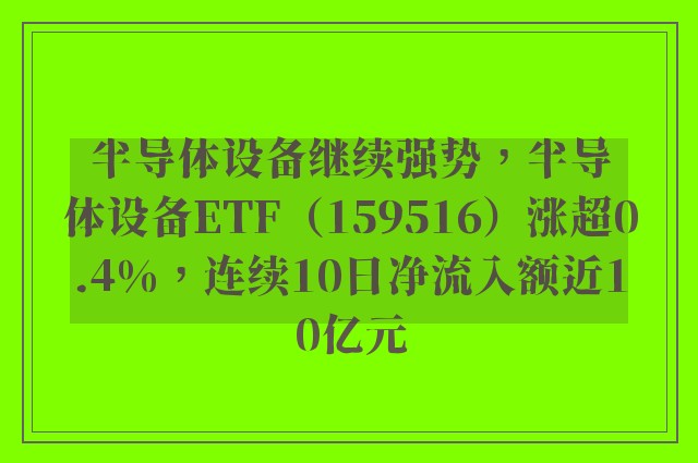 半导体设备继续强势，半导体设备ETF（159516）涨超0.4%，连续10日净流入额近10亿元