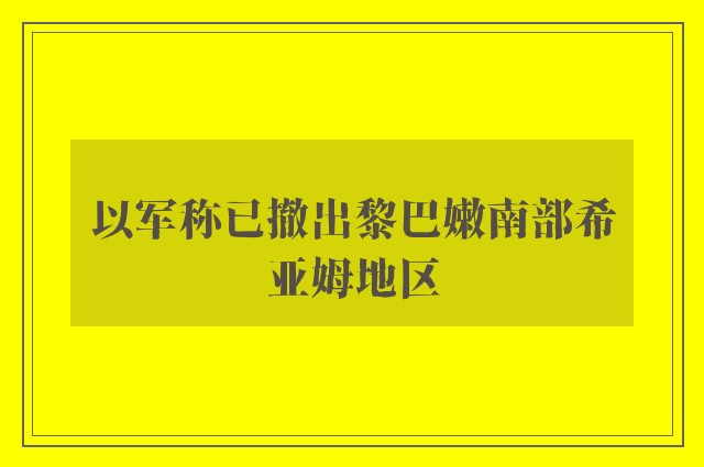 以军称已撤出黎巴嫩南部希亚姆地区