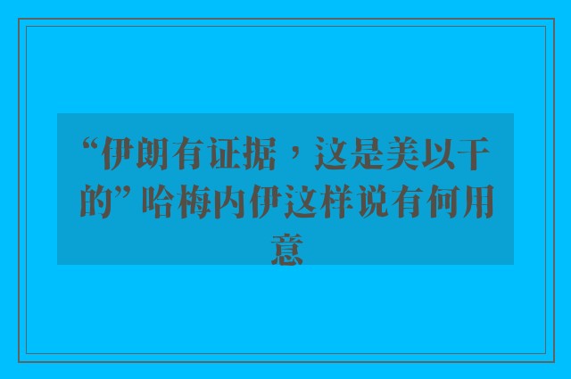 “伊朗有证据，这是美以干的” 哈梅内伊这样说有何用意