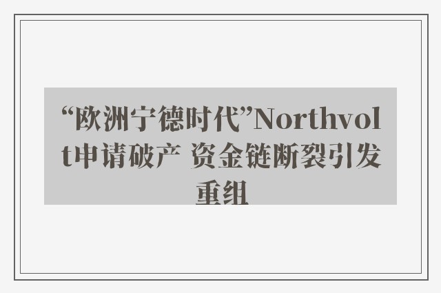 “欧洲宁德时代”Northvolt申请破产 资金链断裂引发重组