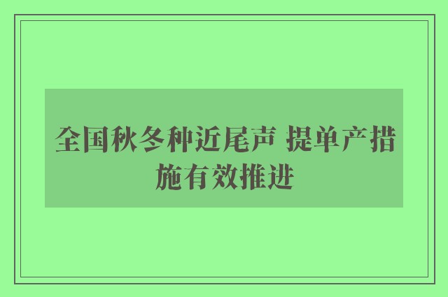 全国秋冬种近尾声 提单产措施有效推进