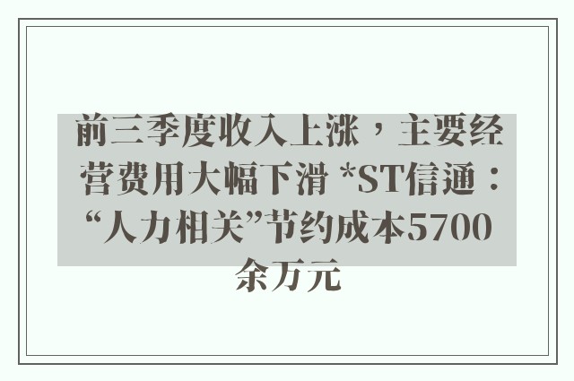 前三季度收入上涨，主要经营费用大幅下滑 *ST信通：“人力相关”节约成本5700余万元